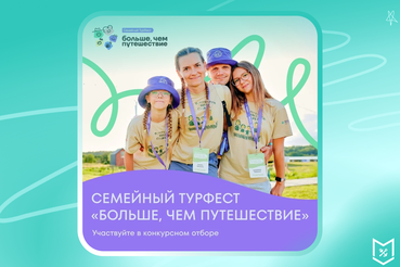 Любите путешествовать всей семьей? Тогда ловите шанс стать частью Всероссийского семейного туристского фестиваля «Больше, чем путешествие».